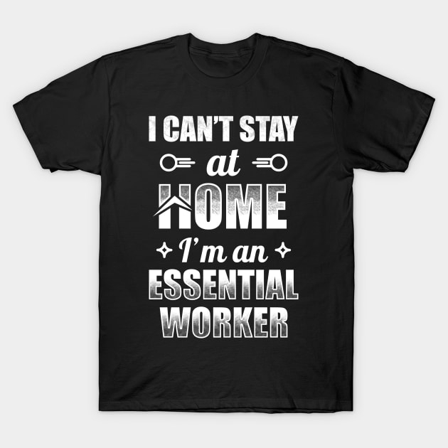 I Can't Stay At Home I'm An Essential Worker T-Shirt by TeeMaruf